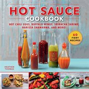 The Hot Sauce Cookbook : Hot Chili Eggs, Buffalo Wings, Sriracha Shrimp, Harissa Shawarma, and More! cover image
