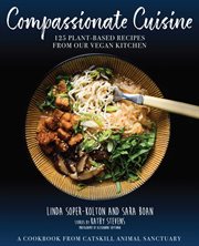 Compassionate cuisine : 125 plant-based recipes from our vegan kitchen : a cookbook from Catskill Animal Sanctuary cover image