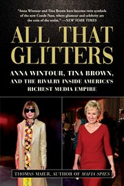 All that glitters : Anna Wintour, Tina Brown, and the rivalry inside America's richest media empire cover image
