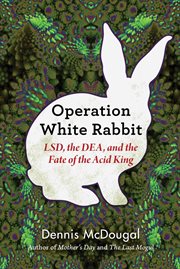 Operation White Rabbit : LSD, the DEA, and the fate of the Acid King cover image