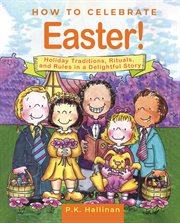 How to celebrate easter!. Holiday Traditions, Rituals, and Rules in a Delightful Story cover image