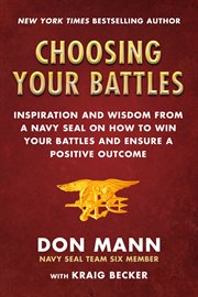 Choosing your battles : inspiration and wisdom from a navy seal on how to win your battles and ensure a positive outcome cover image