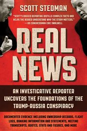 Real news : an investigative reporter uncovers the foundations of the Trump-Russia conspiracy cover image