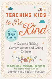 Teaching Kids to Be Kind : A Guide to Raising Compassionate and Caring Children cover image