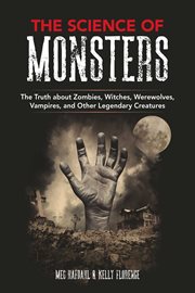 The science of monsters : the truth about zombies, witches, werewolves, vampires, and other legendary creatures cover image