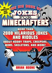 The big book of jokes for minecrafters : more than 2000 hilarious jokes and riddles about booby traps, creepers, mobs, skeletons, and more! cover image