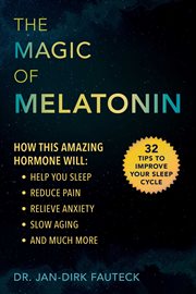 The magic of melatonin : how this amazing hormone will help you sleep, reduce pain, relieve anxiety, slow aging, and much more cover image