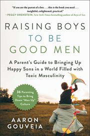 RAISING BOYS TO BE GOOD MEN;A PARENT'S GUIDE TO BRINGING UP HAPPY SONS IN A WORLD FILLED WITH TOXIC MASCULINITY cover image