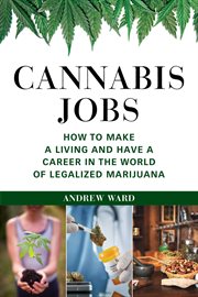 Cannabis jobs. How to Make a Living and Have a Career in the World of Legalized Marijuana cover image