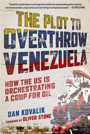 The Plot to Overthrow Venezuela : How the US Is Orchestrating a Coup for Oil cover image