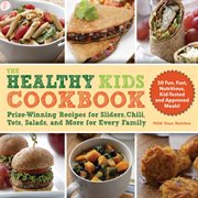 The Healthy Kids Cookbook : Prize-Winning Recipes for Sliders, Chili, Tots, Salads, and More for Every Family cover image