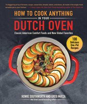How to Cook Anything in Your Dutch Oven : Classic American Comfort Foods and New Global Favorites cover image
