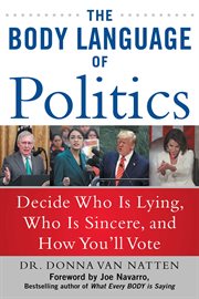 The body language of politics : decide who is lying, who is sincere, and how you'll vote cover image