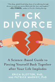 F*ck divorce : a science-based guide to piecing yourself back together after your life implodes cover image