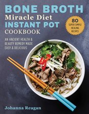 Bone Broth Miracle Diet Instant Pot Cookbook : An Ancient Health and Beauty Remedy Made Easy and Delicious cover image