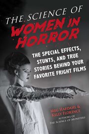 The science of women in horror. The Special Effects, Stunts, and True Stories Behind Your Favorite Fright Films cover image