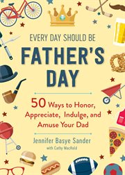 Every day should be Father's day : 50 ways to honor, appreciate, indulge, and amuse your dad cover image