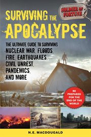 Surviving the Apocalypse : the Ultimate Guide to Surviving Nuclear War, Floods, Fire, Earthquakes, Civil Unrest, Pandemics, and More cover image