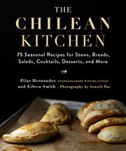 The Chilean kitchen : 75 seasonal recipes for stews, breads, salads, cocktails, desserts, and more cover image