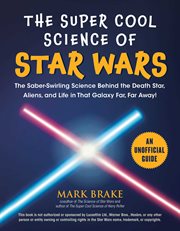 The super cool science of star wars. The Saber-Swirling Science Behind the Death Star, Aliens, and Life in That Galaxy Far, Far Away! cover image