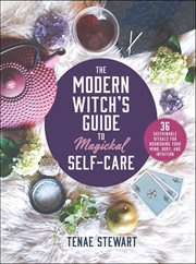 The modern witch's guide to magickal self-care : 36 sustainable rituals for nourishing your mind, body, and intuition cover image