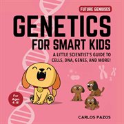 Genetics for smart kids : a little scientist's guide to cells, dna, genes, and more! cover image