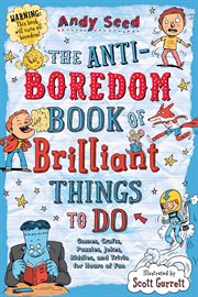 The anti-boredom book of brilliant things to do : games, crafts, puzzles, jokes, riddles, and trivia for hours of fun cover image