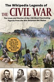 The wikipedia legends of the civil war. The Lives and Stories of the 100 Most Fascinating Figures from the War Between the States cover image