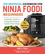 The Unofficial Cookbook for Ninja Foodi Beginners : A Guide to Using the Pressure Cooker That Crisps cover image