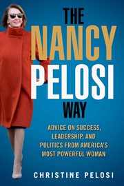 The Nancy Pelosi Way : Advice on Success, Leadership, and Politics from America's Most Powerful Woman cover image