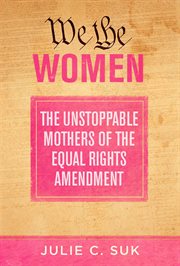 We the women : the unstoppable mothers of the Equal Rights Amendment cover image