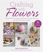 Crafting with flowers : pressed flower jewelry, herbariums, decorations, and gifts for every season cover image