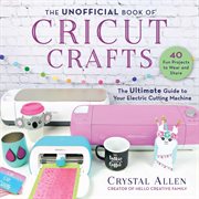 Unofficial book of cricut crafts : the ultimate guide to your electric cutting machine cover image