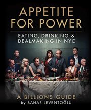 Appetite for power. The Billions Guide to Eating, Drinking & Dealmaking in NYC cover image