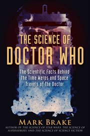 The science of doctor who : the scientific facts behind the time warps and space travels of the doctor cover image