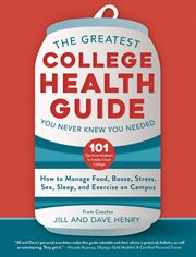 The greatest college health guide you never knew you needed : how to manage food, booze, stress, sex, sleep, and exercise on campus cover image