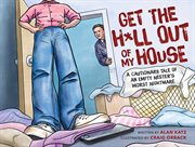 Get the h*ll out of my house. A Cautionary Tale of an Empty Nester's Worst Nightmare cover image