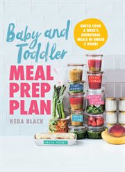 Baby and toddler meal prep plan : batch cook a week's nutritious meals in under 2 hours cover image