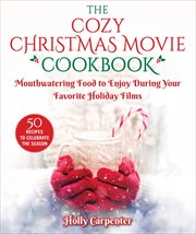 The cozy Christmas movie cookbook : mouthwatering food to enjoy during your favorite holiday films cover image
