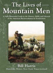 Lives of mountain men : a fully illustrated guide to the history, skills, and lifestyle of the American backwoodsman and frontiersman cover image