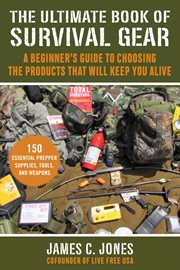 The ultimate book of survival gear : a guide to choosing the products that will help you stay alive and thrive cover image