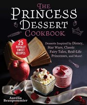 The princess dessert cookbook : desserts inspired by disney, star wars, classic fairy tales, real-life princesses, and more! cover image