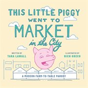 This little piggy went to market in the city : a modern farm-to-table parody cover image