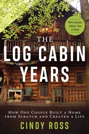 Log cabin years. How One Couple Built a Home From Scratch and Created a Life cover image