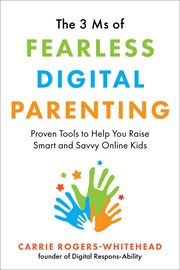 The 3 Ms of fearless digital parenting : proven tools to help you raise smart and savvy online kids cover image