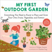 My first outdoor garden : everything you need to know to plant and grow your own fruits, vegetables, and flowers cover image