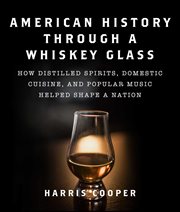 American history through a whiskey glass : how distilled spirits, domestic cuisine, and popular music helped shape a nation cover image