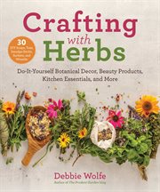 Crafting with herbs. Do-It-Yourself Botanical Decor, Beauty Products, Kitchen Essentials, and More cover image