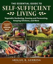 The essential guide to self-sufficient living : vegetable gardening, canning and fermenting, keeping chickens, and more cover image