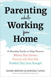 Parenting while working from home : a monthly guide to help parents balance their careers, connect with their kids, establish their inner strength cover image
